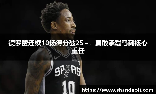 德罗赞连续10场得分破25+，勇敢承载马刺核心重任