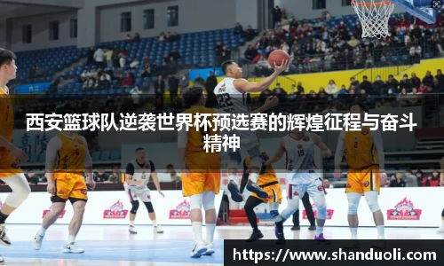西安篮球队逆袭世界杯预选赛的辉煌征程与奋斗精神