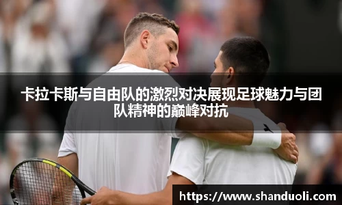 卡拉卡斯与自由队的激烈对决展现足球魅力与团队精神的巅峰对抗